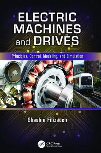 Electric Machines and Drives: Principles, Control, Modeling, and Simulation by Shaahin Filizadeh