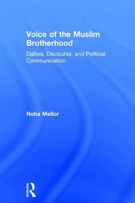 Voice of the Muslim Brotherhood: Da'wa, Discourse, and Political Communication by Noha Mellor