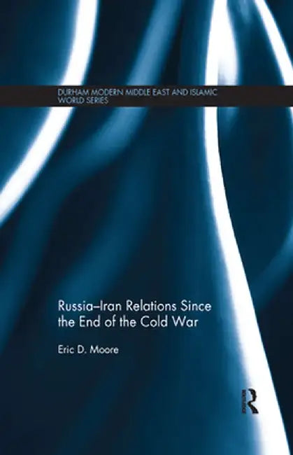 Russia-Iran Relations Since the End of the Cold War by Eric D. Moore