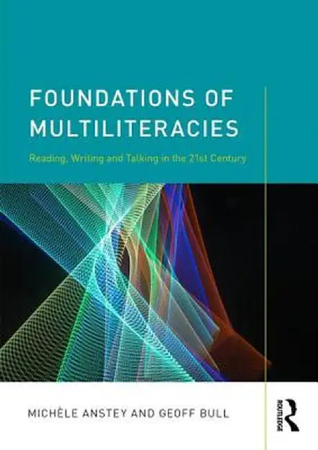 Foundations of Multiliteracies: Reading, Writing and Talking in the 21st Century by Michèle Anstey