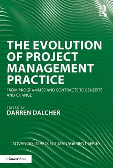 The Evolution of Project Management Practice: From Programmes and Contracts to Benefits and Change by Darren Dalcher