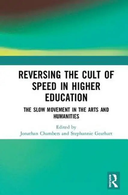 Reversing the Cult of Speed in Higher Education: The Slow Movement in the Arts and Humanities by Jonathan Chambers