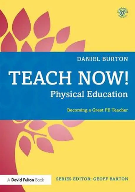 Teach Now! Physical Education: Becoming a Great PE Teacher by Daniel Burton
