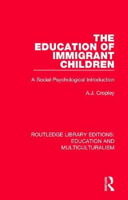 The Education of Immigrant Children: A Social-Psychological Introduction by A. J. Cropley