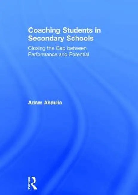 Coaching Students in Secondary Schools: Closing the Gap Between Performance and Potential by Adam Abdulla