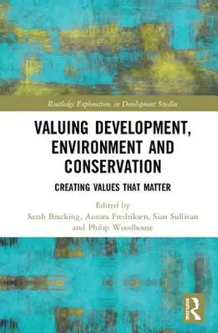 Valuing Development, Environment and Conservation: Creating Values That Matter by Sarah Bracking
