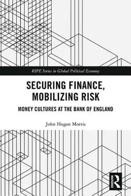 Securing Finance, Mobilizing Risk: Money Cultures at the Bank of England by John Morris