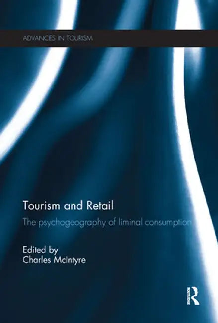 Tourism and Retail: The Psychogeography of Liminal Consumption by Charles McIntyre