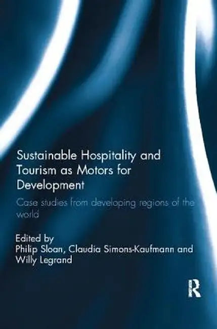 Sustainable Hospitality and Tourism as Motors for Development: Case Studies from Developing Regions of the World by Willy Legrand