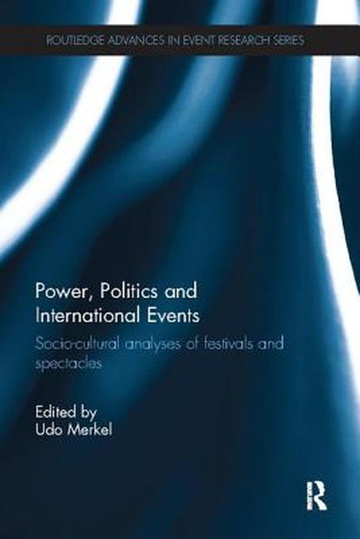 Power, Politics and International Events.: Socio-Cultural Analyses of Festivals and Spectacles by Udo Merkel