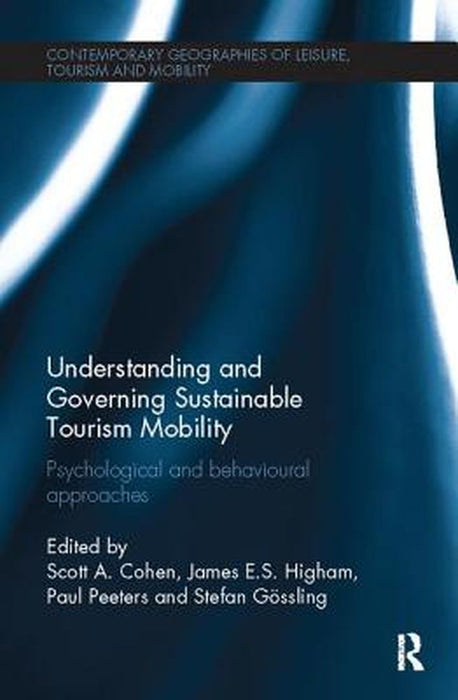 Understanding and Governing Sustainable Tourism Mobility: Psychological and Behavioural Approaches by Scott A. Cohen