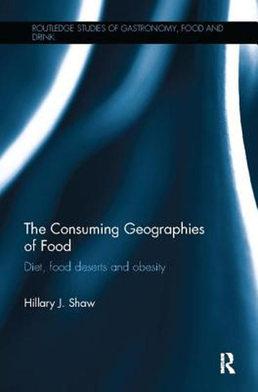 The Consuming Geographies of Food: Diet, Food Deserts and Obesity by Hillary J. Shaw