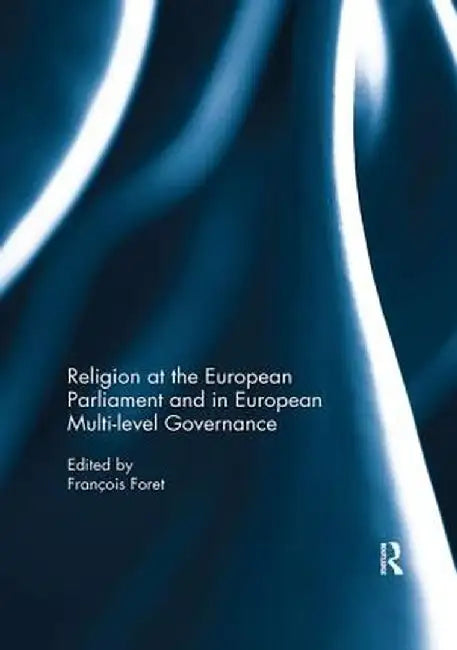 Religion at the European Parliament and in European Multi-Level Governance by François Foret