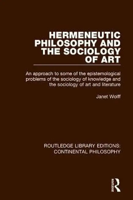 Hermeneutic Philosophy and the Sociology of Art: An Approach to Some of the Epistemological Problems of the Sociology of Knowledge and the Sociology o by Janet Wolff