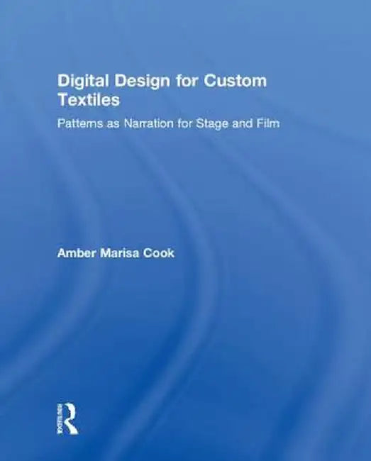 Digital Design for Custom Textiles: Patterns as Narration for Stage and Film by Amber Marisa Cook