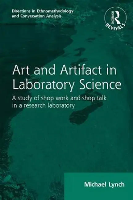 Routledge Revivals: Art and Artifact in Laboratory Science (1985): A Study of Shop Work and Shop Talk in a Research Laboratory by Michael Lynch