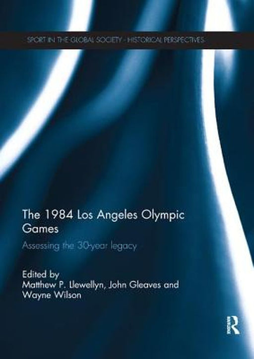 The 1984 Los Angeles Olympic Games: Assessing the 30-Year Legacy by Matthew Llewellyn