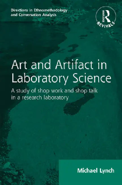 Routledge Revivals: Art and Artifact in Laboratory Science (1985): A Study of Shop Work and Shop Talk in a Research Laboratory by Michael Lynch