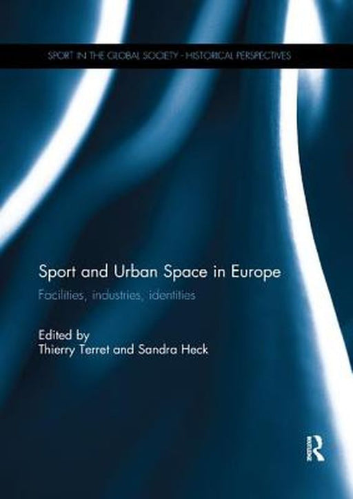 Sport and Urban Space in Europe: Facilities, Industries, Identities by Thierry Terret