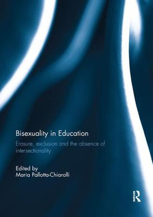 Bisexuality in Education: Erasure, Exclusion and the Absence of Intersectionality by Maria Pallotta-Chiarolli