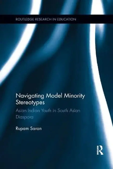 Navigating Model Minority Stereotypes: Asian Indian Youth in South Asian Diaspora by Rupam Saran