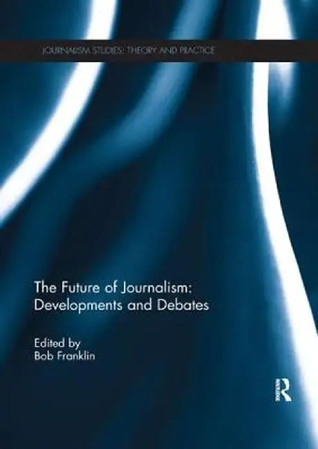 The Future of Journalism: Developments and Debates by Bob Franklin