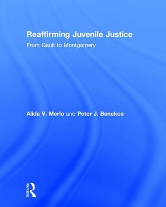 Reaffirming Juvenile Justice: From Gault to Montgomery by Alida V. Merlo