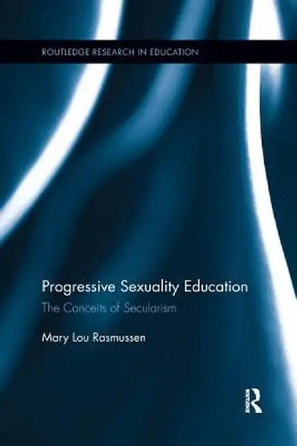 Progressive Sexuality Education: The Conceits of Secularism by Mary Lou Rasmussen