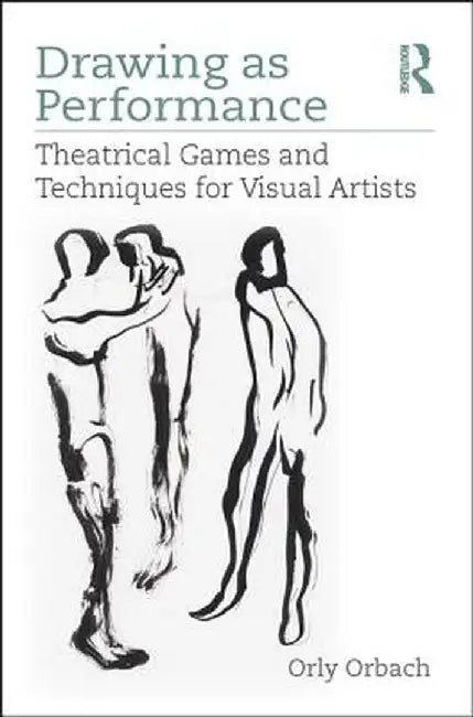 Drawing as Performance: Theatrical Games and Techniques for Visual Artists by Orly Orbach