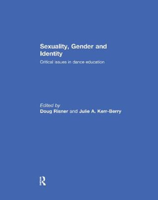 Sexuality, Gender and Identity: Critical Issues in Dance Education by Doug Risner, Julie Kerr-Berry