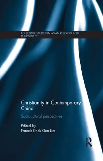 Christianity in Contemporary China: Socio-Cultural Perspectives by Francis Khek Gee Lim