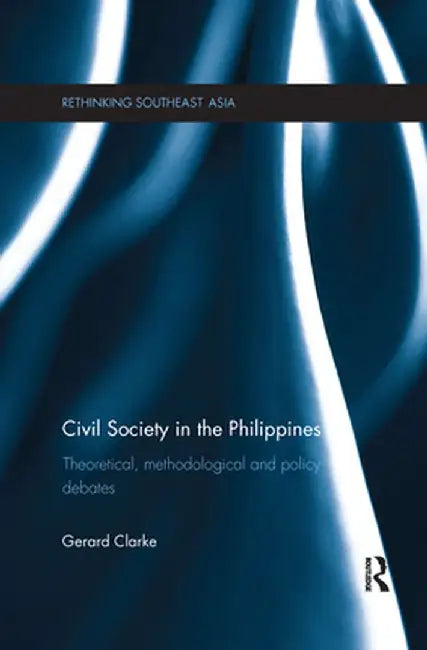 Civil Society in the Philippines: Theoretical, Methodological and Policy Debates by Gerard Clarke