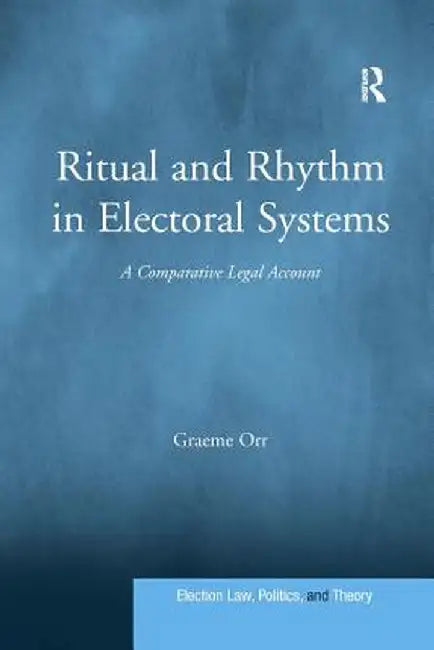Ritual and Rhythm in Electoral Systems: A Comparative Legal Account by Graeme Orr