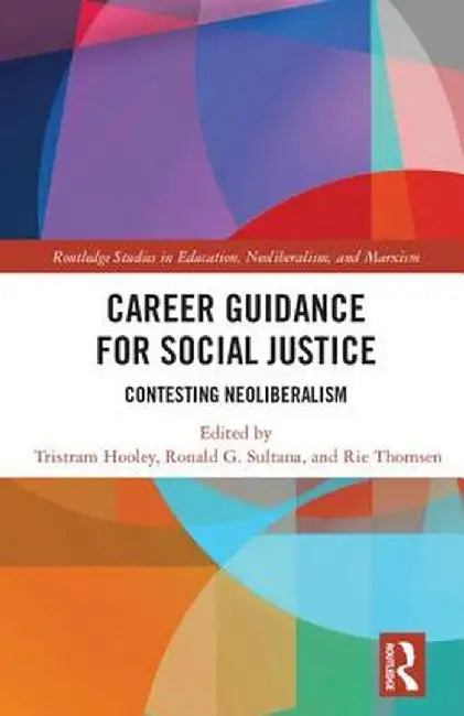 Career Guidance for Social Justice: Contesting Neoliberalism by Tristram Hooley