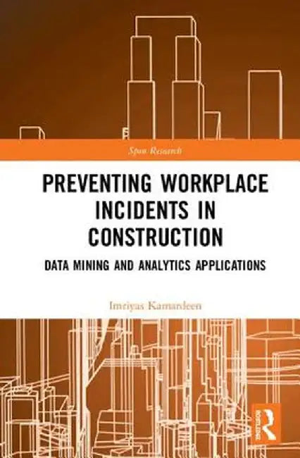 Preventing Workplace Incidents in Construction: Data Mining and Analytics Applications by Imriyas Kamardeen