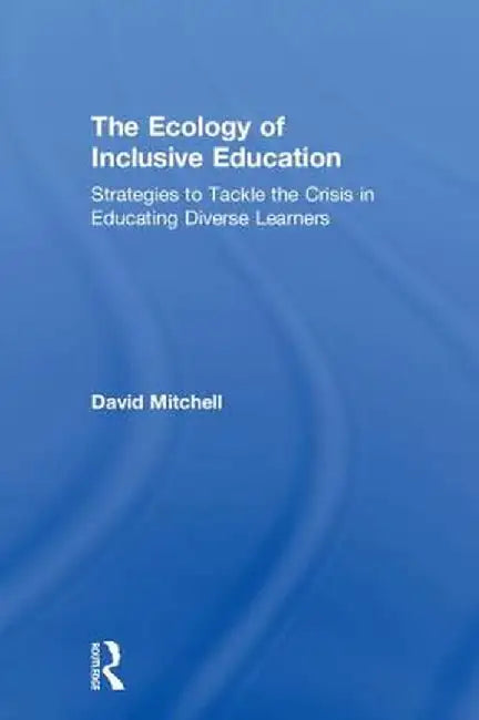 The Ecology of Inclusive Education: Strategies to Tackle the Crisis in Educating Diverse Learners by David Mitchell