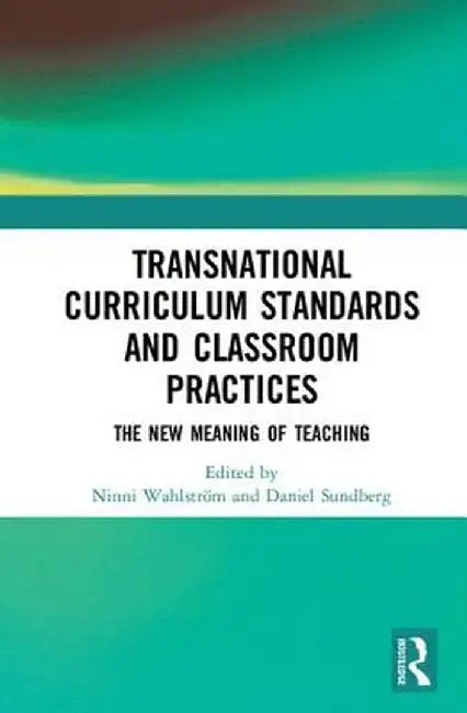 Transnational Curriculum Standards and Classroom Practices: The New Meaning of Teaching by Ninni Wahlström