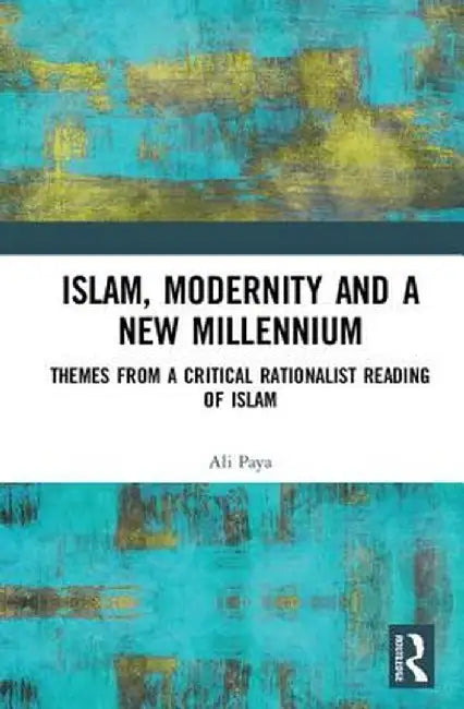 Islam, Modernity and a New Millennium: Themes from a Critical Rationalist Reading of Islam by Ali Paya
