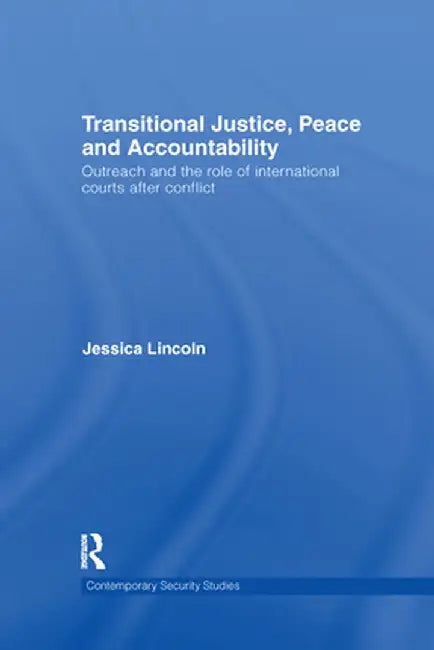 Transitional Justice, Peace and Accountability: Outreach and the Role of International Courts after Conflict by Jessica Lincoln