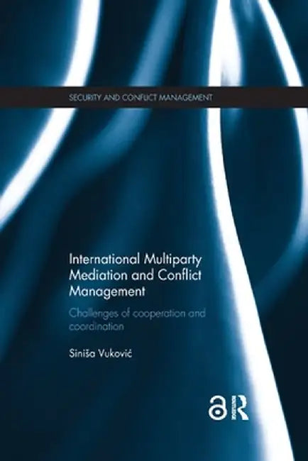 International Multiparty Mediation and Conflict Management: Challenges of Cooperation and Coordination by Sinisa Vukovic