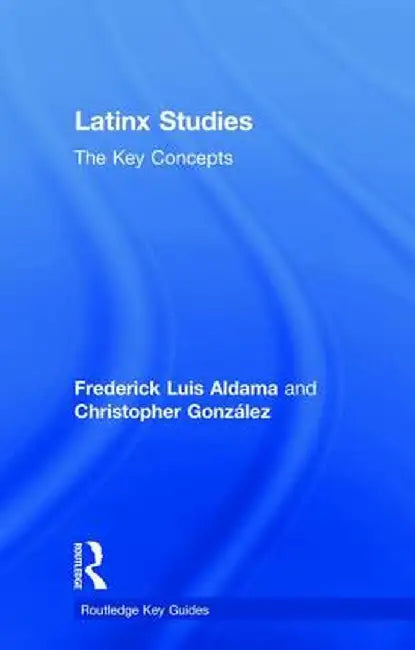 Latinx Studies: The Key Concepts by Frederick Aldama