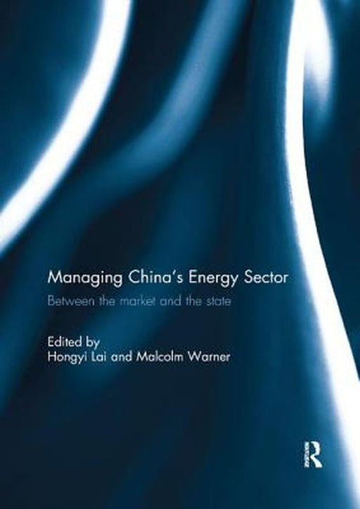 Managing China's Energy Sector: Between the Market and the State by Hongyi Lai