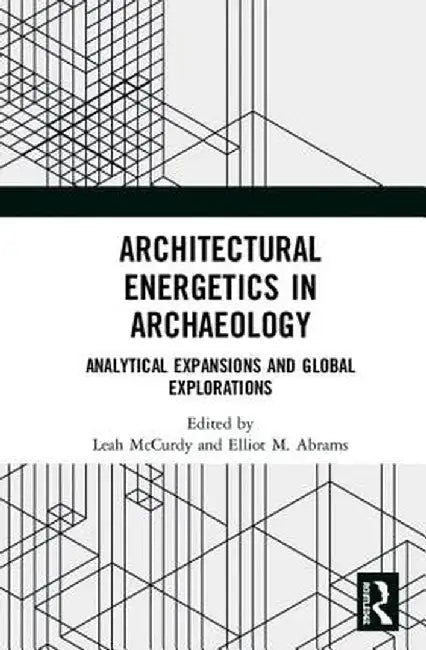 Architectural Energetics in Archaeology: Analytical Expansions and Global Explorations by Leah McCurdy