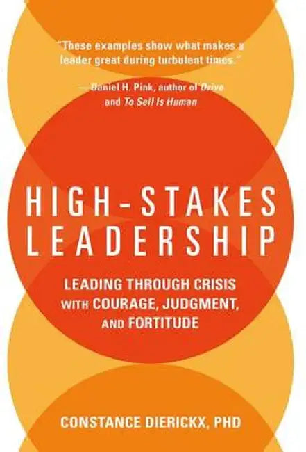 High-Stakes Leadership: Leading Through Crisis with Courage, Judgment, and Fortitude by Constance Dierickx