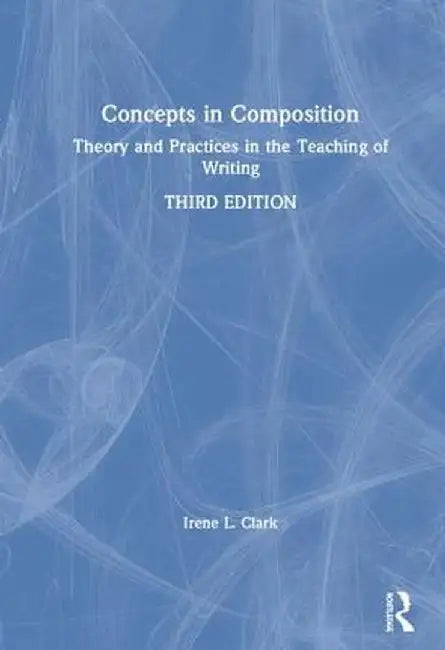 Concepts in Composition: Theory and Practices in the Teaching of Writing by Irene L. Clark