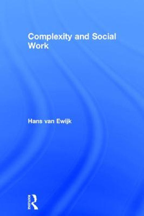 Complexity and Social Work by Hans Van Ewijk