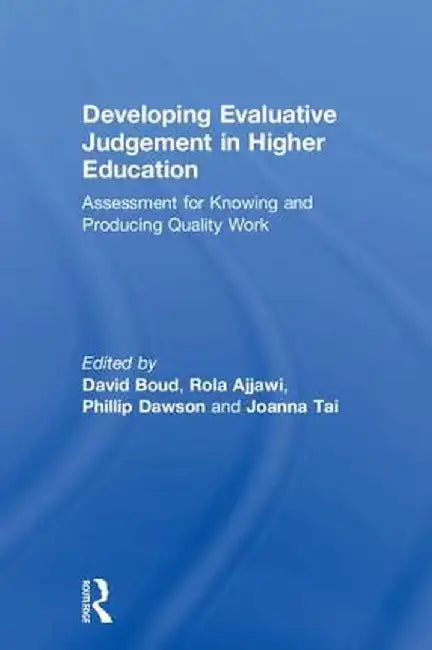 Developing Evaluative Judgement in Higher Education: Assessment for Knowing and Producing Quality Work by David Boud