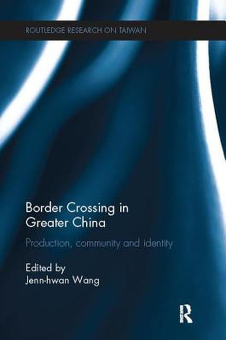Border Crossing in Greater China: Production, Community and Identity by Jenn-hwan Wang