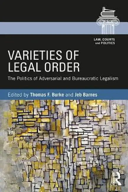 Varieties of Legal Order: The Politics of Adversarial and Bureaucratic Legalism by Thomas F. Burke