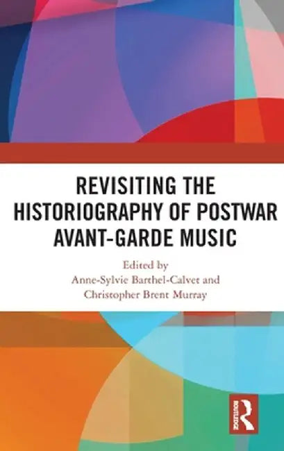 Revisiting the Historiography of Postwar Avant-Garde Music by Anne-Sylv Barthel-Calvet